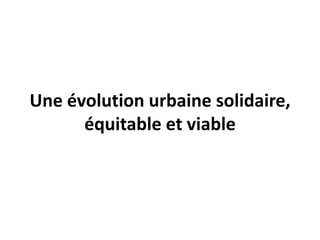 Une évolution urbaine solidaire,
équitable et viable
 