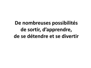 De nombreuses possibilités
de sortir, d’apprendre,
de se détendre et se divertir
 