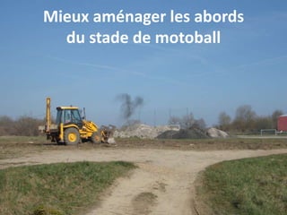 Mieux aménager les abords
du stade de motoball
 