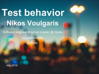 Test behavior
Nikos Voulgaris
May 2018
nvoulgaris.com
@nivoul
Software engineer & scrum master @ tripsta
 