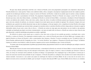 Há quase duas décadas profissionais envolvidos com o Ensino da Filosofia, assim como pesquisadores preocupados com compromisso educacional da
Filosofia abordam essas e outras questões. Todavia, neste caldeirão de idéias, críticas, concepções e até propostas é negligenciada uma das mais complexas questões:
a questão de um método para introduzir jovens e crianças no universo do Filosofar e da Filosofia, o estudo de um caminho capaz de conciliar o esforço sistemático
de construção teórica com os procedimentos do filosofar. Nos perguntamos freqüentemente: Filosofia ou Filosofar com crianças e jovens? Por trás de toda a
discussão que marca, nestas duas últimas décadas, a reintrodução da filosofia no currículo do Ensino Médio e, recentemente, a introdução no Ensino Fundamental
revela-se um dualismo entre conteúdo e forma, entre teoria e prática. Apesar das críticas e da análise de diferentes propostas que despontam no meio educacional
quase como uma avalanche de modismos, nos colocamos à margem de um estudo rigoroso para um caminho de superação. Nos colocamos à margem, talvez por
acreditarmos que a questão de um método educacional esteja nas mãos dos pedagogos, se bem que negamos a eles a competência de ensinar filosofia; talvez porque
apesar de todas as transformações que ocorreram desde a passagem da consciência mítica à consciência filosófica na Grécia Antiga ainda nos colocamos no papel de
observadores atentos do que ocorre a nossa volta, de theoros... A filosofia nas escolas nos exige agora uma outra postura, um novo desafio se não quisermos
contemplar sua banalização para depois escrevermos sistematicamente e com rigor um tratado sobre seu fracasso: a filosofia nas escolas nos exige a busca de uma
ação educacional, o estudo de metodologias que garantam seu sentido e significado.
       Da reflexão do contexto acima exposto que se constrói as teias deste texto, na busca de um caminho que permita a conciliação entre a teoria
filosófica e a prática do filosofar. É da inquietação oriunda da prática com o ensino de Filosofia para alunos de Ensino Médio que se pergunta sobre o
papel da Narrativa no Ensino de Filosofia e sobre as aproximações entre literatura e filosofia. O sucesso avassalador do texto “O mundo de Sofia” de
Jostein Gaarden, publicado pela Ed. Companhia das Letras, “As novelas filosóficas” que compõem o “Programa de Filosofia para Crianças” de Matthew
Lipman nos remetem a necessidade de análise da narrativa enquanto um dos recursos metodológicos para o ensino de filosofia.
        No entanto, antes de tratar propriamente do problema que pretendo abordar, julgo pertinente localizá-lo no cenário de indefinições que configura o ensino de
filosofia no Ensino Médio.
       Marcada pelo fracasso do ensino técnico-profissionalizante, a reintrodução da filosofia nos currículos do Ensino Médio, no início da década de 80,
trazia em seu bojo a retomada da crença em uma educação revolucionária, capaz de romper as amarras e marcas da ditadura que afastaram o aluno da
crítica, do esforço de construção teórica autônoma, da prática do diálogo e da argumentação. Essa empolgação logo se diluí quando se constata que as
marcas do tecnicismo eram bem mais profundas do que se imaginava. A filosofia não poderia se configurar como salvadora de um cenário educacional no
mínimo desolador. Acrescenta-se a este cenário uma espécie de indefinição dos objetivos do Ensino Médio: Se não se trata mais de um ensino com o
objetivo de inserir jovens no mercado de trabalho, qual sua função? A resposta oferecida pelo MEC é que o Ensino Médio deveria oferecer aos estudantes

                                                                                                                                                                 16
 