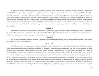 No primeiro ano eu sentia muita dificuldade, durante os primeiros seis meses, porque quando eu sai da faculdade, às vezes eu queria passar a filosofia como
era na faculdade, mas a gente vê que no segundo grau é completamente diferente. Você tem que colocar o aluno no contexto definindo o que é a filosofia... Olha a
metodologia, geralmente é a aula expositiva, discussões, debates, sem dar respostas prontas, mas fazendo com que cada um dê sua opinião e pergunte o “porquê” das
coisas. Sempre falando, às vezes com filmes, colocando situações que a gente vive. Por exemplo, um dos filmes que eu trabalhei com a questão das emoções, da
razão, da intuição, que foi um filme novo, “O sexto sentido”. Então deu para trabalhar com um lado intuitivo. Para mostrar que quando as coisas acontecem,
acontecem sempre em cima de causa e efeito. Então eu identifiquei esse nome técnico com os alunos – causa e efeito- que para eles é muito novo. Não é um
acontecimento traz outro- nada vêm do além- então tento sempre colocar coisas que chamem atenção e aproveito o interesse deles naquilo que eles colocam com
certa evidência.
                                                                             Professor II
        Normalmente eu adoto alguns livros básicos para o meu trabalho, “Um outro olhar”, que eu gosto muito, da Sônia Maria Ribeiro de Souza. “O filosofando”,
“O mundo de Sofia”, e um outro, muito interativo, da Angélica Sátiro e Mirian Wuensch. Esse livro deveria estar na mão de todos os alunos, pelas atividades... é
difícil estar usando, porque você acaba tendo que passar muita coisa na lousa, com uma aula...
                                                                             Professor III
        Olha, eu tenho feito mais aula expositiva, isso devido à dificuldade que os alunos têm para interpretar, para ler, escrever – nos terceiros anos a gente encontra
erros bárbaros: que eu vou fazer? Dá desânimo
                                                                             Professor IV
        Eu trabalho com temas, no meu planejamento eu tenho temas que eu trabalho no bimestre. Por exemplo no primeiro bimestre eu trabalho com a cultura-
abordo as questões do desenvolvimento da própria antropologia, da antropologia filosófica, da antropologia cultural, e aí, bem no início, a questão da relação
linguagem com o conhecimento, o desenvolvimento do processo, como se processou a própria abstração... Eu pego Gramsci, pego Marx, faço a análise do
pensamento político, econômico, para que eles possam entender o que se passa hoje, sempre fazendo uma análise histórica. Há uma necessidade...as aulas do terceiro
ano permitem a você abordar a questão histórica, contextualizar, porque há uma dificuldade tremenda no conhecimento da história, não há bagagem de história, a
não ser o conhecimento mais comum e superficial que todos tem. Não uso livro-texto, eu uso aí uma miscelânea...a gente que já tem uma certa experiência, nunca
usa um referencial só. Nem sempre textos de filosofia; são artigos de jornal do Gilberto Dimenstein, do Marcelo Coelho, da Marilena Felinto, que são textos
interessantes. Esses são mais textos de jornais, e eu trabalho com outros textos, também. Tem uma revistinha muito interessante, produzida em Porto Alegre, se
chama Mundo Jovem. É uma revista produzida pela Pastoral da Juventude Operária da Igreja Católica, em que eles produzem essa revista é muito interessante; então

                                                                                                                                                                      24
 