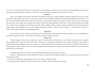você tem ali... a própria revista dá trabalhar com os alunos. Então tem várias temáticas, separadas em textos. A própria revista nem grampeada é, que é para você
destacar para poder trabalhar. Então tem aspectos assim: filosofia – e aí tem uma análise, tem questões, muito interessante esta revista...
                                                                              Professor V
        Olha, para eu trabalhar em sala de aula, é muito difícil. Eu trabalho com dois livros- eu gosto de trabalhar com apostilas, porque os livros eles (os alunos)
falam que não podem comprar, então eu tiro xerox para eles. Os livros são “Temas de Filosofia” de Maria Lúcia Arruda Aranha e Maria Helena Pires Martins e “Um
outro olhar” de Sonia Maria Ribeiro de Souza. Esse livro é muito bom, os alunos gostam dele porque ele traz poesia, traz música, coisas que estão mais perto deles.
São temas atuais, não tem aquela coisa do passado, que eram mais textos que eles tinham que pegar em outras fontes. Aí não, tem quase tudo que é da realidade
deles – jornais, revistas, cita algumas coisas que estão ao acesso deles. Entre o trabalho com temas e capítulos, trabalho com capítulos que abordam vários temas. Por
exemplo: agora eu estou trabalhando com o mito. Eu já trabalhei dois capítulos. O primeiro – Filosofia, processo e produto – e – O homem, quem é ele, afinal – o
terceiro – Mito- religião e Filosofia, que estou trabalhando agora.
                                                                             Professor VI
        Eu estou buscando; montei o programa com capítulos do livro. Estou buscando uma definição melhor. Dentro dos capítulos do livro vou trabalhando dia a
dia; trato dos acontecimentos atuais, vou usar vídeos da TV Cultura. É tudo uma novidade, são tentativas.
                                                                             Professor VII
        Eu faço o Programa, inclusive eu era sozinha aqui, me reunia com os professores de sociologia, para ver se os temas não se repetiam muito, conseguindo
fazer um trabalho que não ficasse tão repetitivo para o aluno... Enfim a gente faz um programa, não deixando de lado a história, fazendo mais a parte histórica, e
também abordando temas importantes como a ética, a política, etc... Não consigo adotar um livro didático, não. Eu uso muito o “Filosando”. Eu tenho mais ou
menos preparado, na cabeça... depois de tantos anos...eu procuro sempre estar trazendo uma coisa nova. Agora estava dando uma olhada no “Convite à Filosofia” da
Marilena Chauí, achei muito bom.


        É importante salientar que os 7 professores entrevistados pela pesquisadora, todos são licenciados em filosofia.
        Embora eu não pretenda fazer um análise detalhada das respostas é interessante destacar alguns elementos que nos servem aqui como pano de fundo para
uma reflexão mais ampla:
1) Há em todos os depoimentos uma preocupação em fazer o aluno conhecer a história da filosofia;
2) O programa de curso é, geralmente, marcado por capítulos de livros didáticos, embora os professores não os adotem;

                                                                                                                                                                   25
 