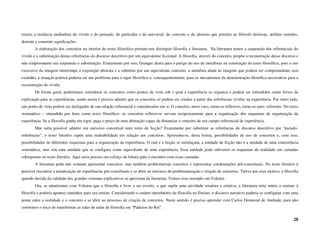 estaria a instância mediadora do vivido e do pensado, do particular e do universal, do concreto e do abstrato que permite ao filósofo deslocar, atribuir sentidos,
destruir e construir significações.
        A elaboração dos conceitos no interior do texto filosófico permite-nos distinguir filosofia e literatura. Na literatura temos a suspensão dos referenciais do
vivido e a substituição destas referências do discurso descritivo por um equivalente ficcional. A filosofia, através do conceito, propõe a reconstrução desse discurso e
não simplesmente sua suspensão e substituição. Exatamente por isso, Granger alerta para o perigo do uso de metáforas na construção do texto filosófico, pois o uso
excessivo da imagem interrompe a exposição abstrata e a substitui por um equivalente concreto, a metáfora alude às imagens que podem ser compreendidas sem
exatidão, a situação poética poderia ser um problema para o rigor filosófico e, consequentemente, para os mecanismos da demonstração filosófica necessários para a
reconstrução do vivido.
        De forma geral, poderíamos considerar os conceitos como pontos de vista sob o qual a experiência se organiza e podem ser entendidos como feixes de
explicação para as experiências, sendo assim é preciso admitir que os conceitos só podem ser criados a partir das referências vividas na experiência. Por outro lado,
tais ponto de vista podem ser desligados de sua relação referencial e considerados em si. O conceito, neste caso, torna-se reflexivo, torna-se auto- referente. No texto
sistemático – entendido por hora como texto filosófico- os conceitos reflexivos servem reciprocamente para a organização dos esquemas de organização da
experiência. Se a filosofia ganha em rigor, paga o preço de uma abstração capaz de distanciar o conceito de seu campo referencial de experiência.
        Mas seria possível admitir um universo conceitual num texto de ficção? Exatamente por substituir as referências do discurso descritivo por “pseudo-
referências”, o texto literário supõe uma maleabilidade em relação aos conceitos. Apresenta-se, desta forma, possibilidades de uso de conceitos e, com isso,
possibilidades de diferentes esquemas para a organização da experiência. O real e a ficção se estrelaçam, a unidade da ficção não é a unidade de uma consistência
sistemática, mas sim uma unidade que se configura como equivalente de uma experiência. Essa unidade pode subverter os esquemas da realidade em camadas
sobrepostas no texto literário. Aqui seria preciso um esforço de leitura para o encontro com essas camadas.
        A literatura pode não somente apresentar conceitos, mas também problematizar conceitos e representar condensações pré-conceituais. No texto literário é
possível encontrar a tematização de experiências pré-conceituais e se abrir ao universo de problematização e criação de conceitos. Talvez por esse motivo, a filosofia
quando duvida da validade dos grandes sistemas explicativos se aproxima da literatura. Vemos esse exemplo em Voltaire.
        Ora, se admitirmos com Voltaire que a filosofia é livro a ser escrito, o que supõe uma atividade criadora e criativa, a literatura teria muito a ensinar à
filosofia e poderia apontar caminhos para seu ensino. Considerando o caráter introdutório da filosofia no Ensino, o discurso narrativo poderia se configurar com uma
ponte entre a realidade e o conceito e se abrir ao processo de criação de conceitos. Neste sentido é preciso aprender com Carlos Drumond de Andrade, para não
corrermos o risco de transformar as salas de aulas de filosofia em “Palácios do Rei”.

                                                                                                                                                                     28
 