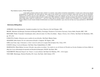Para finalizar recorro a Walter Benjamin:
                                 Cada manhã recebemos notícias de todo o mundo. E, no entanto, somos pobres em histórias surpreendentes. A razão é que os fatos já nos chegam
                        acompanhados de explicações. Em outras palavras: quase nada do que acontece está a serviço da narrativa, quase tudo está a serviço da informação.
                        Metade da arte narrativa está em evitar explicações (...) A informação só tem valor enquanto é nova. Ela só vive nesse momento, precisa entregar-se
                        inteiramente a ele e sem perda de tempo tem que se explicar nele. Muito diferente é a narrativa. Ela não se entrega. Ela conserva suas forças e depois de
                        muito tempo ainda é capaz de se desenvolver. (...) por isso é ainda capaz de suscitar espanto e reflexão. Ela se assemelha a essas sementes de trigo que
                        durante milhares de anos ficaram fechadas hermeticamente nas câmaras das pirâmides e que conservam até hoje suas forças germinativas. (BENJAMIN,
                        1985)


 Referências Bibliográficas


ANDRADE, Carlos Drummond de. A opinião em palácio. In: Contos Plausíveis. Ed. José Olympio, 1985.
BRASIL, Ministério da Educação, Secretaria de Educação Média e Tecnologia. Parâmetros Curriculares Nacionais: Ensino Médio. Brasília: MEC, 1999.
BENJAMIN, Walter. O narrador- Considerações sobre a obra de Leskov. In: Obras Escolhidas – Magia e Técnica, Arte e Política. São Paulo: Ed. Brasiliense, 1985,
pp. 197 a 222.
COSSUTTA, Frederic. Elementos para a análise do texto filosófico. São Paulo: Martins Fontes.
GRANGER, Gilles Gaston. Por um conhecimento filosófico. Campinas- SP: Papirus, 1989.
LIMA, Luis Costa. (org). A literatura e o leitor: textos de estética de recepção. Rio de Janeiro: Paz e Terra, 1979.
LUKÁCS, Georg. A teoria do Romance. São Paulo: Duas Cidades/Editora 34, 2000.
MADDALENA, Maria Helena. Lecionar Filosofia: uma prática em debate- Um estudo de caso do Ensino de Filosofia nas Escolas Estaduais de Ensino Médio de
Mogi das Cruzes.(Dissertação de mestrado em Filosofia da Educação). FEUSP- São Paulo, 2001.
NASCIMENTO, Maria das Graças S. do. Voltaire: A razão militante. São Paulo: Ed. Moderna, 1993. – (Col. Logos).
VOLTAIRE. Micrômegas- História Filosófica. IN: Contos. São Paulo: Abril Cultural, 1979.




                                                                                                                                                                              29
 