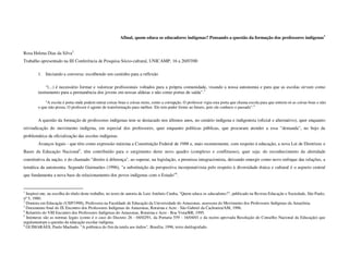 Afinal, quem educa os educadores indígenas? Pensando a questão da formação dos professores indígenas1


Rosa Helena Dias da Silva2
Trabalho apresentado na III Conferência de Pesquisa Sócio-cultural, UNICAMP, 16 a 20/07/00

        1. Iniciando a conversa: escolhendo um caminho para a reflexão

             “(...) é necessário formar e valorizar profissionais voltados para a própria comunidade, visando a nossa autonomia e para que as escolas sirvam como
        instrumento para a permanência dos jovens em nossas aldeias e não como portas de saída".3

            "A escola é porta onde podem entrar coisas boas e coisas ruins, como a corrupção. O professor vigia esta porta que chama escola para que entrem só as coisas boas e não
        o que não presta. O professor é agente de transformação para melhor. Ele tem poder frente ao futuro, pois ele conhece o passado".4


        A questão da formação de professores indígenas tem se destacado nos últimos anos, no cenário indígena e indigenista (oficial e alternativo), quer enquanto
reivindicação do movimento indígena, em especial dos professores, quer enquanto políticas públicas, que procuram atender a essa "demanda", no bojo da
problemática da oficialização das escolas indígenas.
        Avanços legais - que têm como expressão máxima a Constituição Federal de 1988 e, mais recentemente, com respeito à educação, a nova Lei de Diretrizes e
Bases da Educação Nacional5, têm contribuído para o surgimento deste novo quadro (complexo e conflituoso), quer seja: do reconhecimento da alteridade
constitutiva da nação, e do chamado "direito à diferença", ao superar, na legislação, a premissa integracionista, deixando emergir como novo enfoque das relações, a
temática da autonomia. Segundo Guimarães (1996), "a substituição da perspectiva incorporativista pelo respeito à diversidade étnica e cultural é o aspecto central
que fundamenta a nova base de relacionamento dos povos indígenas com o Estado"6.


1
  Inspirei-me, na escolha do título deste trabalho, no texto de autoria de Luiz Antônio Cunha, "Quem educa os educadores?", publicado na Revista Educação e Sociedade, São Paulo,
nº 5, 1980.
2
  Doutora em Educação (USP/1998), Professora na Faculdade de Educação da Universidade do Amazonas, assessora do Movimento dos Professores Indígenas da Amazônia.
3
  Documento final do IX Encontro dos Professores Indígenas do Amazonas, Roraima e Acre - São Gabriel da Cachoeira/AM, 1996.
4
  Relatório do VIII Encontro dos Professores Indígenas do Amazonas, Roraima e Acre - Boa Vista/RR, 1995.
5
  Inúmeras são as normas legais (como é o caso do Decreto 26 - 04/02/91, da Portaria 559 - 16/04/01 e da recém aprovada Resolução do Conselho Nacional da Educação) que
regulamentam a questão da educação escolar indígena.
6
  GUIMARÃES, Paulo Machado. "A polêmica do fim da tutela aos índios", Brasília, 1996, texto datilografado.
 