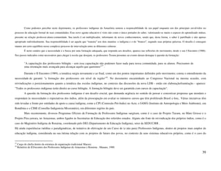 Como podemos perceber neste depoimento, os professores indígenas da Amazônia sentem a responsabilidade de seu papel enquanto um dos principais envolvidos no
processo de educação formal de suas comunidades. Esse novo agente educativo é visto não como o único portador do saber, valorizando-se muito o aspecto do aprendizado mútuo,
presente na relação professor-aluno-comunidade. Sua tarefa é ser multiplicador, informante de novos conhecimentos, sendo que, desta forma, o saber é partilhado e não apenas
apropriado individualmente. Sua responsabilidade é ser aquele que “transita” nos dois mundos: o indígena e o do “branco”, segundo suas próprias palavras. O desafio é conseguir
manter um certo equilíbrio nesse complexo processo de inter-relação entre as diferentes culturas.
           É neste cenário que a necessidade e a busca por uma formação adequada, que responda aos desafios, aparece nas reflexões do movimento, desde o seu I Encontro (1988).
Nos passos indicados como necessários para chegar à escola que desejam, os professores Ticuna presentes ao evento deram destaque à questão da formação:


           "A capacitação dos professores bilíngüe - sem essa capacitação não podemos fazer nada para nossa comunidade, para os alunos. Precisamos de
           uma orientação mais avançada para alcançar aquilo que queremos"27 .

           Durante o II Encontro (1989), a temática surgiu novamente e ao final, como um dos pontos importantes definidos pelo movimento, consta o entendimento da
necessidade de garantir "a formação dos professores em nível da região"28. No documento encaminhado ao Congresso Nacional na mesma ocasião, com
reivindicações e posicionamentos quanto a temática das escolas indígenas, no contexto das discussões da nova LDB - então em elaboração/tramitação - aparece:
"Todos os professores indígenas terão direito ao curso bilíngüe. A formação bilíngüe deve ser garantida com cursos de capacitação".
           A questão da formação dos professores indígenas é um desafio crucial, que demanda urgência no sentido de pensar e concretizar propostas que atendam e
respondam às necessidades e expectativas dos índios, além da preocupação em avaliar os inúmeros cursos que têm proliferado Brasil a fora.. Várias iniciativas têm
sido levadas a frente por entidades de apoio a causa indígena, como a CPI (Comissão Pró-Indio) no Acre; o IAMÁ (Instituto de Antropologia e Meio Ambiente), em
Rondônia e o CIMI (Conselho Indigenista Missionário), em diferentes regiões do país.
           Mais recentemente, diversos Programas Oficiais de Formação de Professores Indígenas surgiram, como é o caso do Projeto Tucum, no Mato Grosso e o
Projeto Pira-yawara, no Amazonas, ambos ligados às Secretarias de Educação dos referidos estados. Alguns são fruto de reivindicação dos próprios índios, como é o
caso do Magistério Indígena de Roraima, coordenado pelo DEI (Departamento de Educação Indígena), setor da SEDUC/RR .
Há ainda experiências inéditas e paradigmáticas, de tentativa de efetivação de um Curso de (e não para) Professores Indígenas, dentro de projetos mais amplos de
educação indígena, considerada na sua íntima relação com os projetos de futuro dos povos, no contexto de seus sistemas educativos próprios, como é o caso do


27
     Cargo de chefia dentro da estrutura de organização tradicional Macuxi.
28
     Relatório do II Encontro dos Professores Indígenas do Amazonas e Roraima - Manaus, 1989.

                                                                                                                                                                           39
 