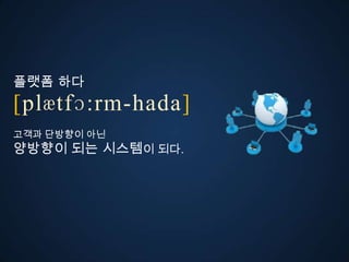 플랫폼 다
ڱӕٴɔ:-󲹻岹
고객과 단방향이 아
양방향이 되는 시스템이 되다.
 