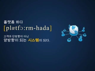 플랫폼 다
ڱӕٴɔ:-󲹻岹
고객과 단방향이 아
양방향이 되는 시스템이 되다.
 