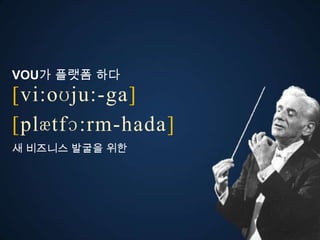VOU가 플랫폼 다
[vi:oʊju:-ga]
ڱӕٴɔ:-󲹻岹
새 비즈니스 발굴을 위한
 