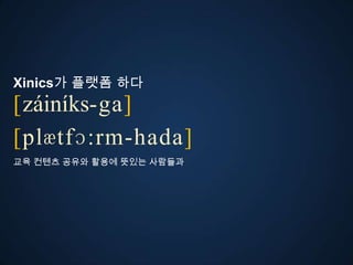 Xinics가 플랫폼 다
[záiníks-ga]
ڱӕٴɔ:-󲹻岹
교육 컨텐츠 공유와 활용에 뜻있는 사람들과
 