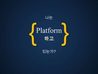 나는




{ }
Platform
  고

 있는가?
 