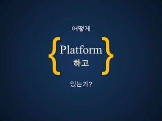 어떻게




{ }
Platform
  고

 있는가?
 