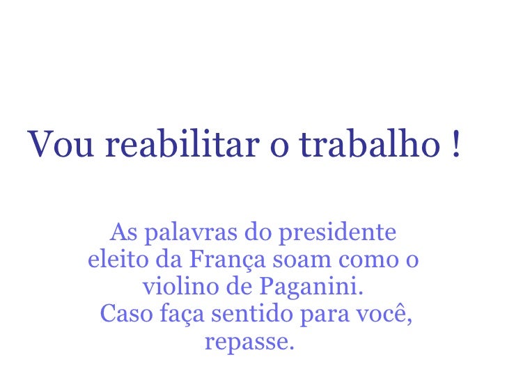 Vou reabilitar o trabalho !   As palavras do presidente eleito da França soam como o violino de Paganini.  Caso faça senti...