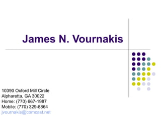 James N. Vournakis 10390 Oxford Mill Circle Alpharetta, GA 30022 Home: (770) 667-1987 Mobile: (770) 329-8864 [email_address] 