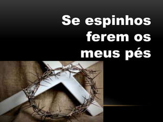 Se espinhos
ferem os
meus pés
 