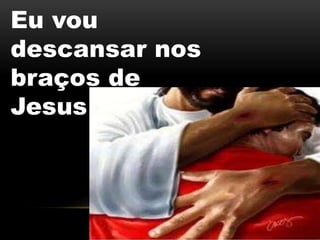 Eu vou
descansar nos
braços de
Jesus
 