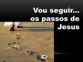 Vou seguir...
os passos de
Jesus
 