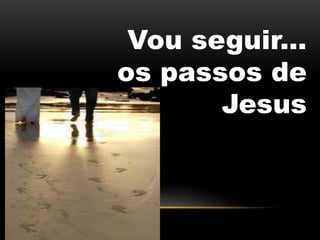 Vou seguir...
os passos de
Jesus
 