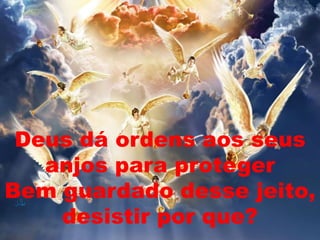 Deus dá ordens aos seus
anjos para proteger
Bem guardado desse jeito,
desistir por que?
 