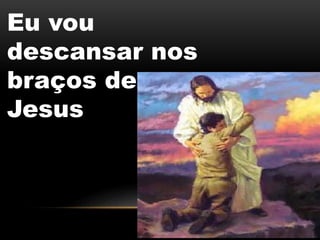 Eu vou
descansar nos
braços de
Jesus
 