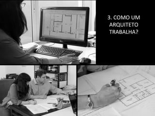 3. COMO UM
ARQUITETO
TRABALHA?
 