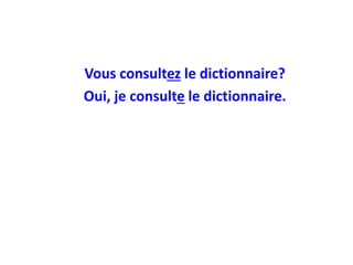 Vous consultez le dictionnaire?
Oui, je consulte le dictionnaire.
 
