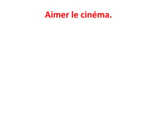 Aimer le cinéma.
 