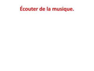 Écouter de la musique.
 