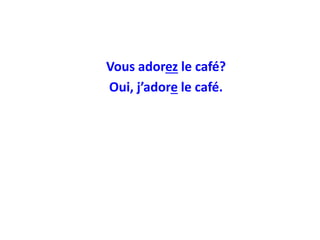 Vous adorez le café?
Oui, j’adore le café.
 