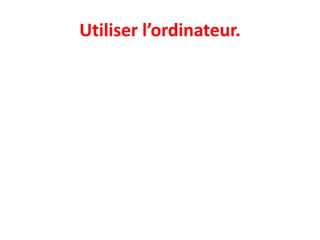 Utiliser l’ordinateur.
 