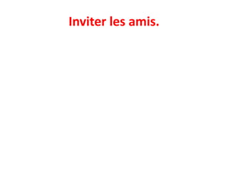 Inviter les amis.
 
