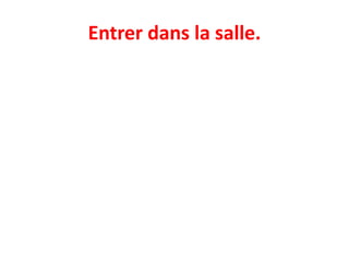 Entrer dans la salle.
 