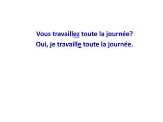 Vous travaillez toute la journée?
Oui, je travaille toute la journée.
 