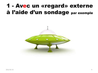 1 - Avec un «regard» externe
à l’aide d’un sondage par exemple




2012-02-25                      4
 