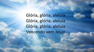 Glória, glória, aleluia
Glória, glória, aleluia
Glória, glória, aleluia
Vencendo vem Jesus
 
