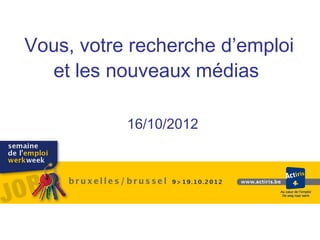Vous, votre recherche d’emploi
  et les nouveaux médias

           16/10/2012
 
