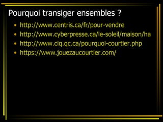 Pourquoi transiger ensembles ? http://www.centris.ca/fr/pour-vendre http://www.cyberpresse.ca/le-soleil/maison/habitation/201111/04/01-4464755-vendre-ou-acheter-sans-courtier-immobilier-attention-aux-pieges.php http://www.ciq.qc.ca/pourquoi-courtier.php https://www.jouezaucourtier.com/ 