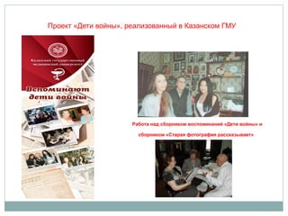 Проект «Дети войны», реализованный в Казанском ГМУ
Работа над сборником воспоминаний «Дети войны» и
сборником «Старая фотография рассказывает»
 