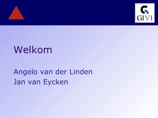 Welkom Angelo van der Linden Jan van Eycken 