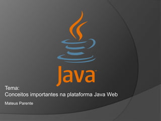 Tema: 
Conceitos importantes na plataforma Java Web 
Mateus Parente 
 