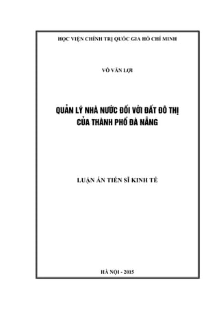 HỌC VIỆN CHÍNH TRỊ QUỐC GIA HỒ CHÍ MINH
VÕ VĂN LỢI
QU¶N Lý NHµ N¦íC §èI VíI §ÊT §¤ THÞ
CñA THµNH PHè §µ N½NG
LUẬN ÁN TIẾN SĨ KINH TẾ
HÀ NỘI - 2015
 