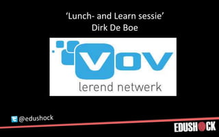 ‘Lunch- and Learn sessie’
Dirk De Boe
 