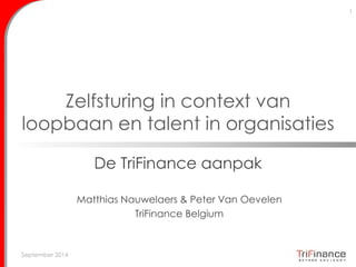 Zelfsturing in context van 
loopbaan en talent in organisaties 
De TriFinance aanpak 
September 2014 
1 
Matthias Nauwelaers & Peter Van Oevelen 
TriFinance Belgium 
 