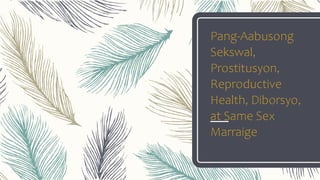 Pang-Aabusong
Sekswal,
Prostitusyon,
Reproductive
Health, Diborsyo,
at Same Sex
Marraige
 