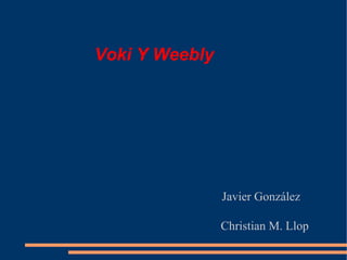 Voki Y Weebly
Javier González
Christian M. Llop
 