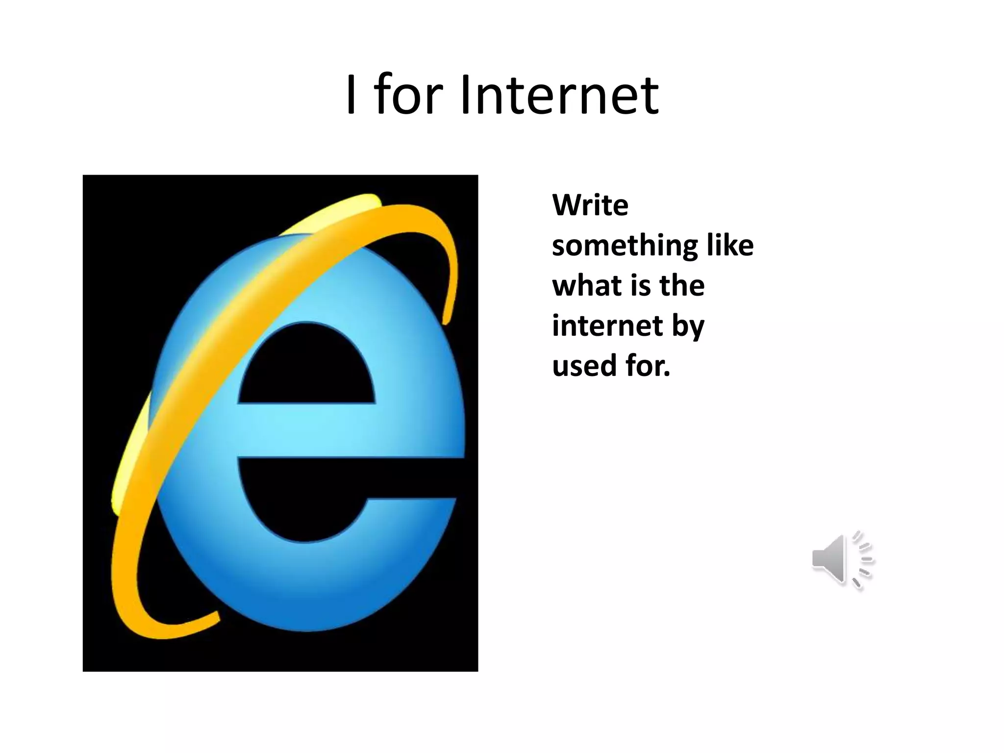 I for Internet
Write
something like
what is the
internet by
used for.
