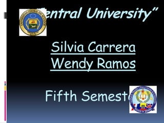 “Central University”

   Silvia Carrera
   Wendy Ramos

  Fifth Semester
 