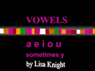 VOWELS a e i o u  sometimes y by Lisa Knight 