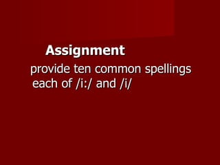 Assignment
provide ten common spellings
each of /i:/ and /i/
 